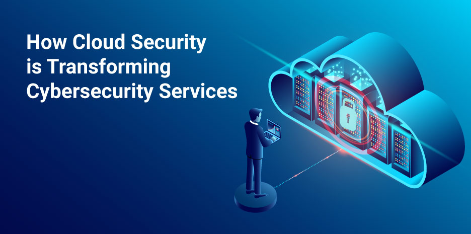 How Cloud Security Is Transforming Cybersecurity Services